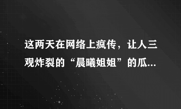 这两天在网络上疯传，让人三观炸裂的“晨曦姐姐”的瓜到底是什么？