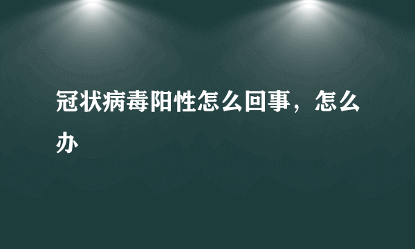 冠状病毒阳性怎么回事，怎么办