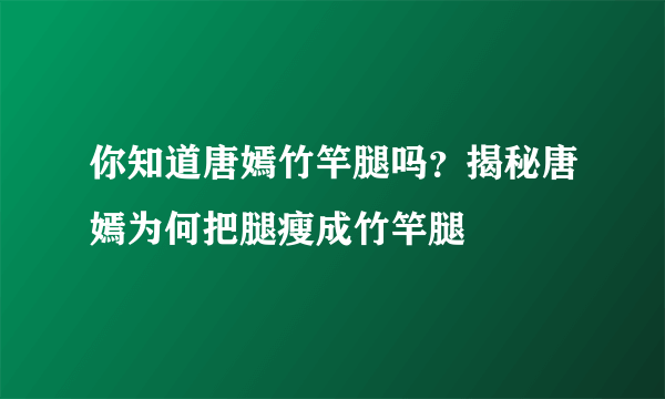 你知道唐嫣竹竿腿吗？揭秘唐嫣为何把腿瘦成竹竿腿