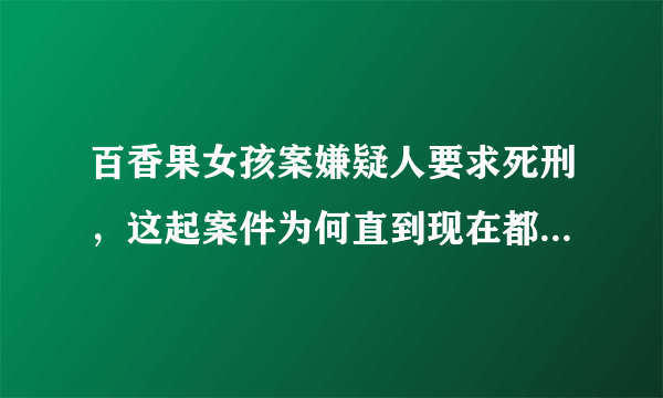 百香果女孩案嫌疑人要求死刑，这起案件为何直到现在都没有了结？