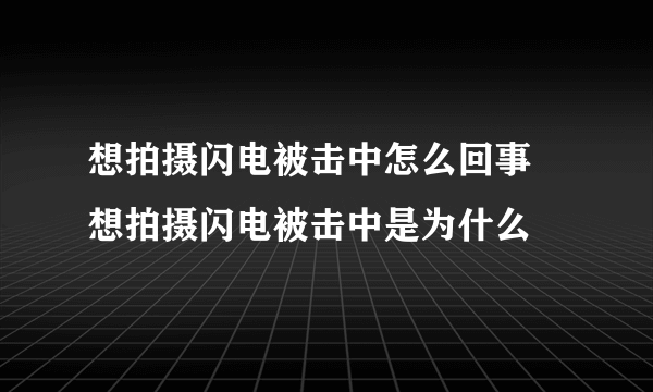 想拍摄闪电被击中怎么回事 想拍摄闪电被击中是为什么