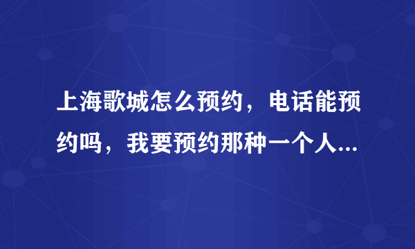 上海歌城怎么预约，电话能预约吗，我要预约那种一个人3小时的那种，那种多少钱