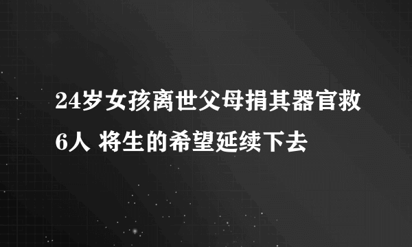 24岁女孩离世父母捐其器官救6人 将生的希望延续下去