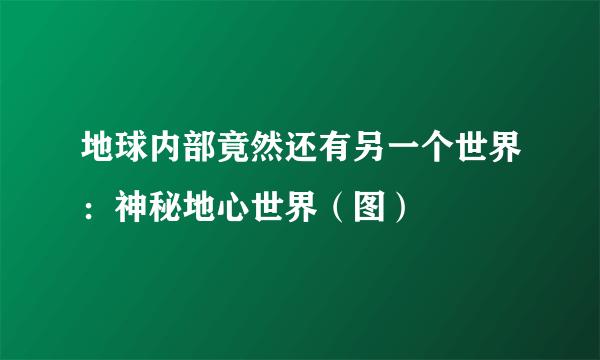 地球内部竟然还有另一个世界：神秘地心世界（图）