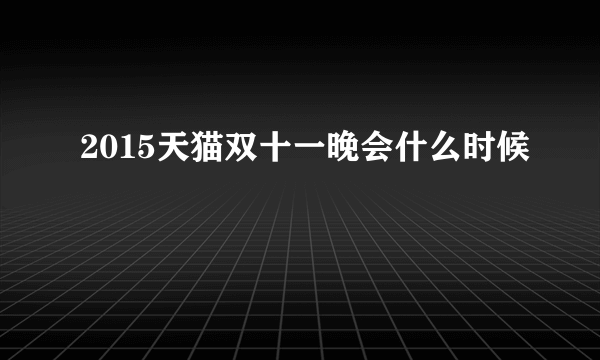 2015天猫双十一晚会什么时候