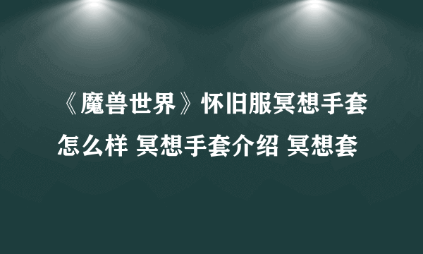 《魔兽世界》怀旧服冥想手套怎么样 冥想手套介绍 冥想套