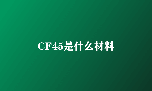 CF45是什么材料