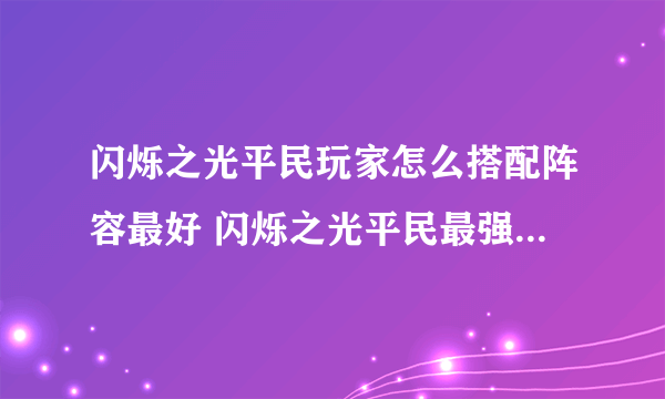 闪烁之光平民玩家怎么搭配阵容最好 闪烁之光平民最强阵容搭配