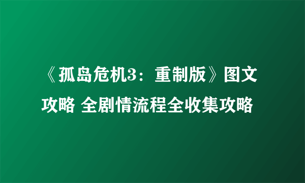 《孤岛危机3：重制版》图文攻略 全剧情流程全收集攻略