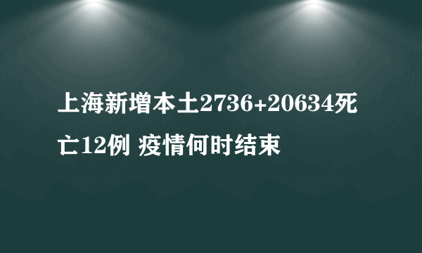 上海新增本土2736+20634死亡12例 疫情何时结束