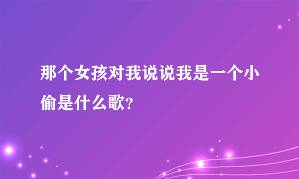 那个女孩对我说说我是一个小偷是什么歌？