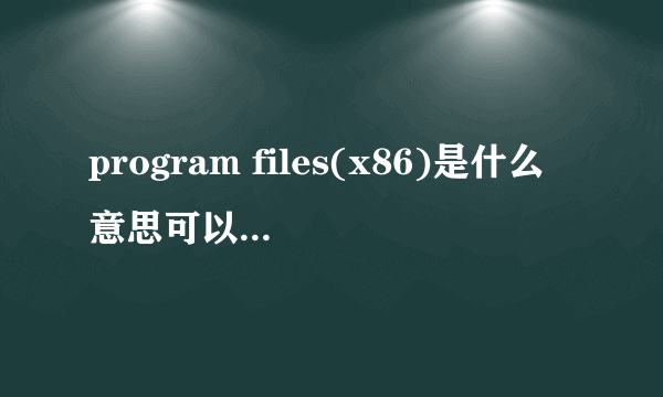 program files(x86)是什么意思可以删除吗详情