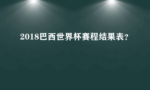 2018巴西世界杯赛程结果表？