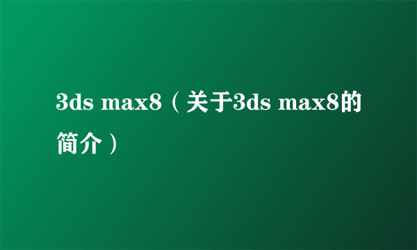 3ds max8（关于3ds max8的简介）