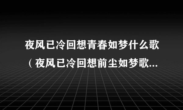 夜风已冷回想青春如梦什么歌（夜风已冷回想前尘如梦歌词是什么意思）