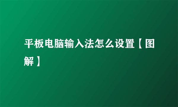 平板电脑输入法怎么设置【图解】