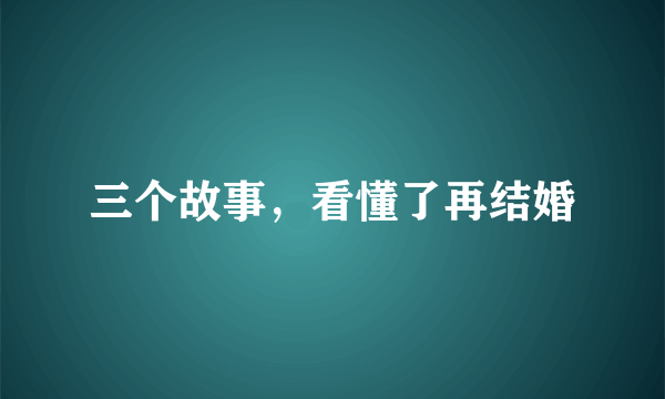 三个故事，看懂了再结婚