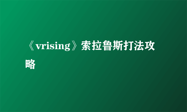 《vrising》索拉鲁斯打法攻略