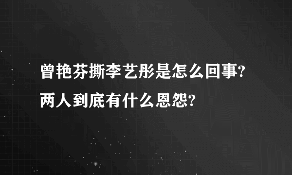 曾艳芬撕李艺彤是怎么回事?两人到底有什么恩怨?