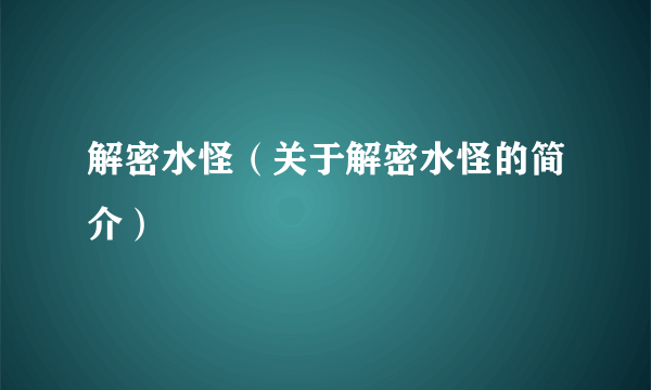 解密水怪（关于解密水怪的简介）