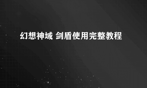 幻想神域 剑盾使用完整教程