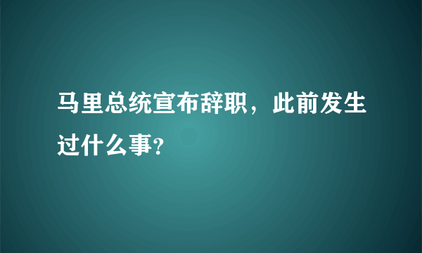 马里总统宣布辞职，此前发生过什么事？