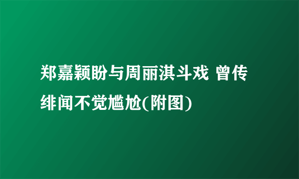 郑嘉颖盼与周丽淇斗戏 曾传绯闻不觉尴尬(附图)