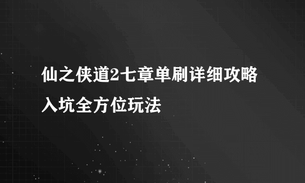 仙之侠道2七章单刷详细攻略入坑全方位玩法