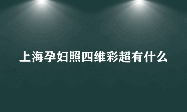 上海孕妇照四维彩超有什么