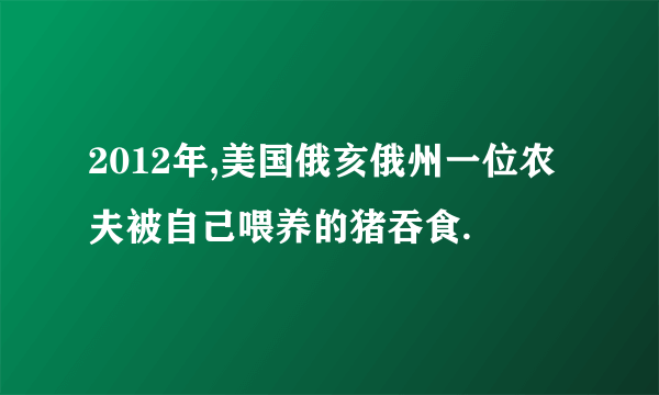 2012年,美国俄亥俄州一位农夫被自己喂养的猪吞食.