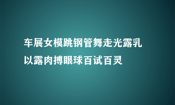 车展女模跳钢管舞走光露乳 以露肉搏眼球百试百灵