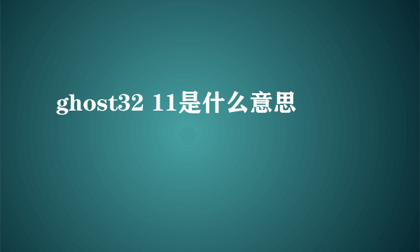 ghost32 11是什么意思