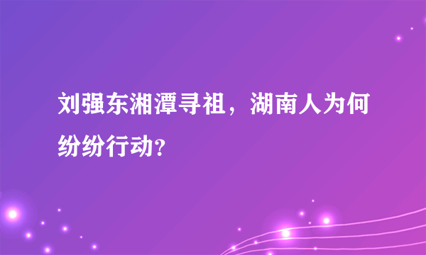 刘强东湘潭寻祖，湖南人为何纷纷行动？