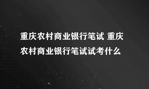 重庆农村商业银行笔试 重庆农村商业银行笔试试考什么