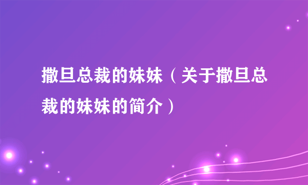 撒旦总裁的妹妹（关于撒旦总裁的妹妹的简介）