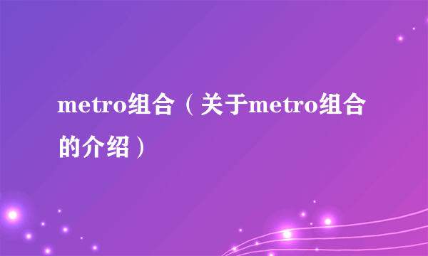 metro组合（关于metro组合的介绍）