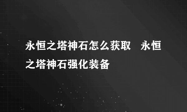 永恒之塔神石怎么获取   永恒之塔神石强化装备