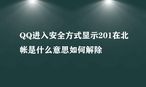 QQ进入安全方式显示201在北帐是什么意思如何解除