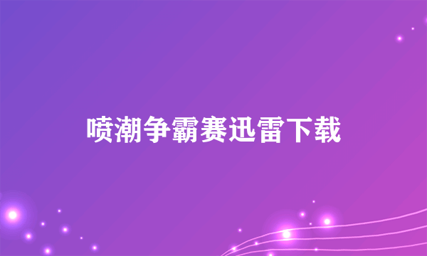 喷潮争霸赛迅雷下载