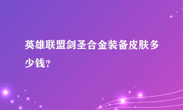 英雄联盟剑圣合金装备皮肤多少钱？