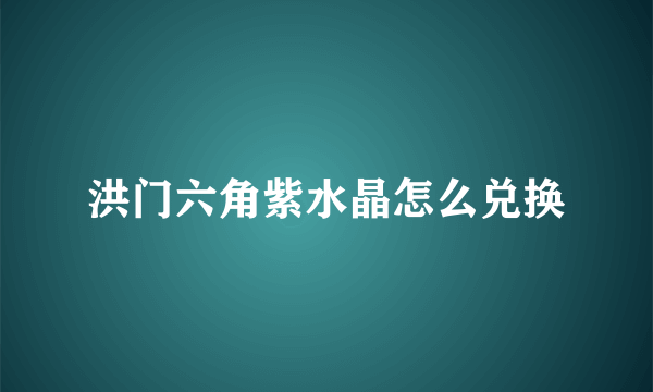 洪门六角紫水晶怎么兑换