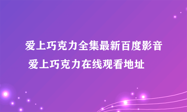 爱上巧克力全集最新百度影音 爱上巧克力在线观看地址