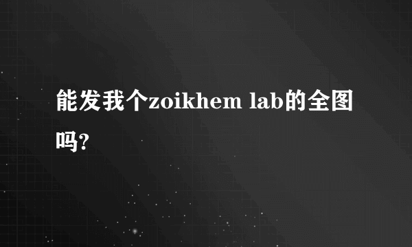 能发我个zoikhem lab的全图吗?