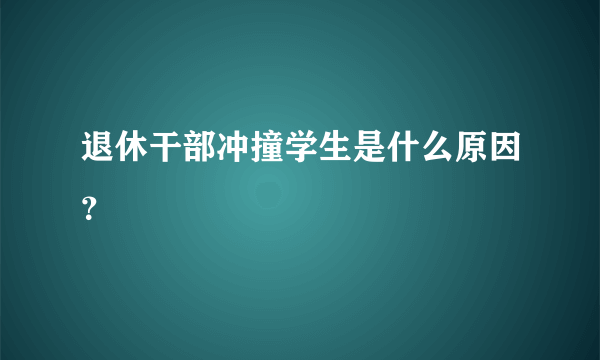 退休干部冲撞学生是什么原因？