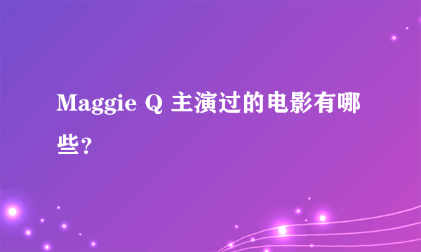 Maggie Q 主演过的电影有哪些？