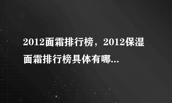 2012面霜排行榜，2012保湿面霜排行榜具体有哪些呢？求评测