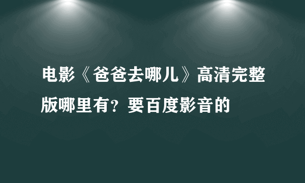 电影《爸爸去哪儿》高清完整版哪里有？要百度影音的