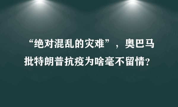 “绝对混乱的灾难”，奥巴马批特朗普抗疫为啥毫不留情？