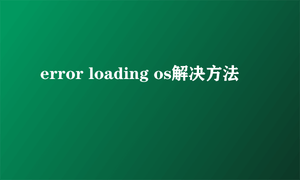 error loading os解决方法