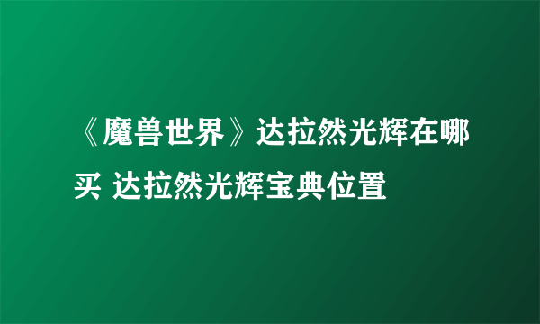 《魔兽世界》达拉然光辉在哪买 达拉然光辉宝典位置